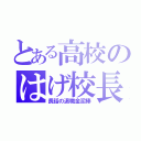 とある高校のはげ校長（長話の退職金泥棒）