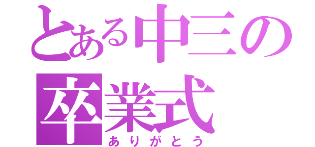 とある中三の卒業式（ありがとう）