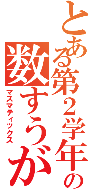 とある第２学年の数すうがく学（マスマティックス）