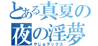 とある真夏の夜の淫夢（やじゅデックス）