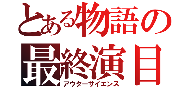 とある物語の最終演目（アウターサイエンス）