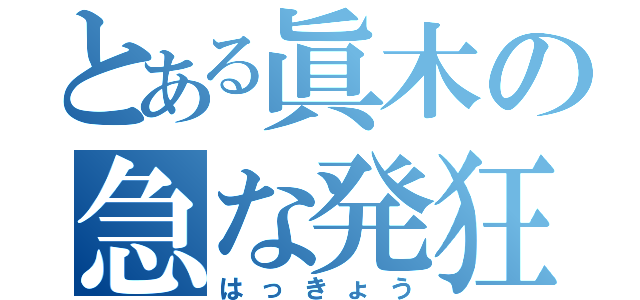 とある眞木の急な発狂（はっきょう）