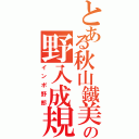 とある秋山鐵美の野入成規（インポ野郎）