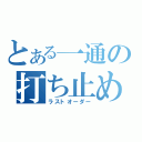 とある一通の打ち止め（ラストオーダー）