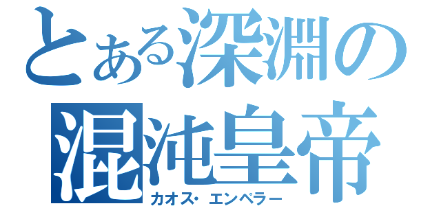 とある深淵の混沌皇帝（カオス・エンペラー）