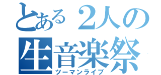 とある２人の生音楽祭（ツーマンライブ）