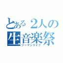 とある２人の生音楽祭（ツーマンライブ）