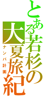 とある若杉の大夏旅紀（ナンパ計画）