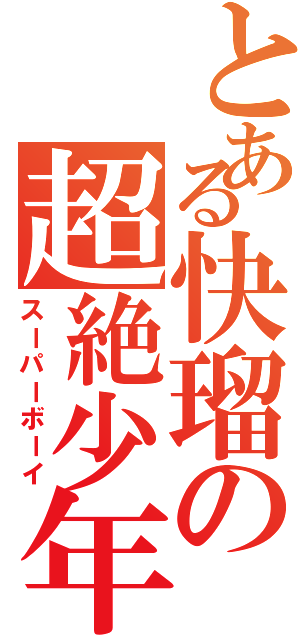 とある快瑠の超絶少年（スーパーボーイ）