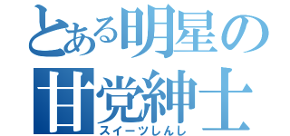 とある明星の甘党紳士（スイーツしんし）