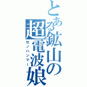 とある鉱山の超電波娘（ゼノハンマー）