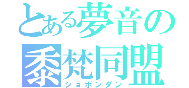 とある夢音の黍梵同盟（ショボンダン）