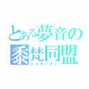 とある夢音の黍梵同盟（ショボンダン）