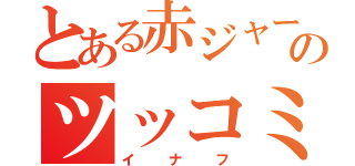 とある赤ジャーのツッコミ役（イナフ）