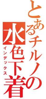 とあるチルノの水色下着（インデックス）