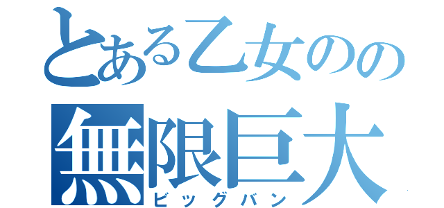 とある乙女のの無限巨大化（ビッグバン）