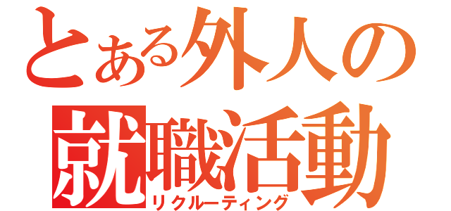 とある外人の就職活動（リクルーティング）