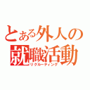 とある外人の就職活動（リクルーティング）