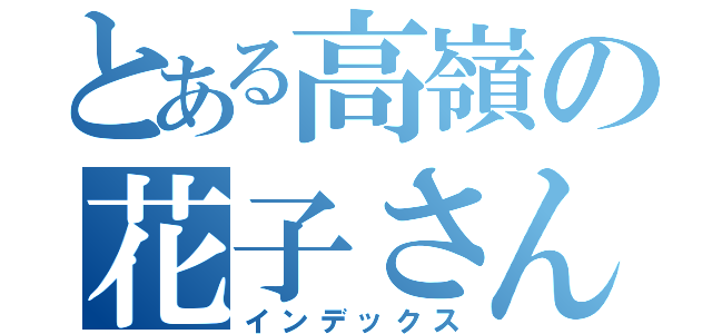とある高嶺の花子さん（インデックス）