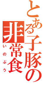 とある子豚の非常食（いのぶう）