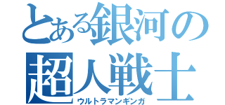 とある銀河の超人戦士（ウルトラマンギンガ）