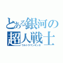 とある銀河の超人戦士（ウルトラマンギンガ）