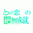 とある恋の絶無成就（フルフィルメント）