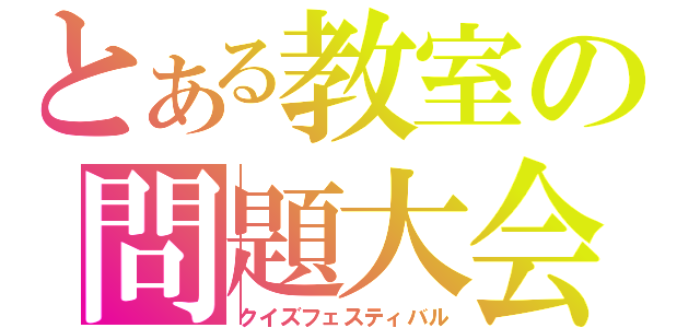 とある教室の問題大会（クイズフェスティバル）