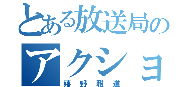 とある放送局のアクションカメラマン（嬉野雅道）