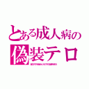 とある成人病の偽装テロ（服の穴や点染みとその下の皮膚を見ろ）