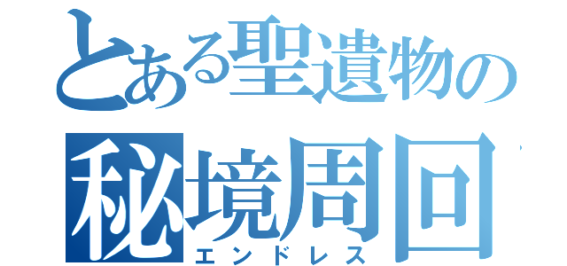 とある聖遺物の秘境周回（エンドレス）