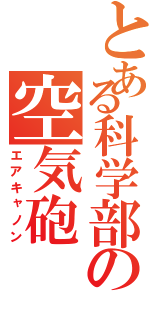 とある科学部の空気砲（エアキャノン）