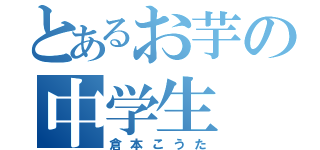 とあるお芋の中学生（倉本こうた）