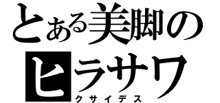 とある美脚のヒラサワ（クサイデス）