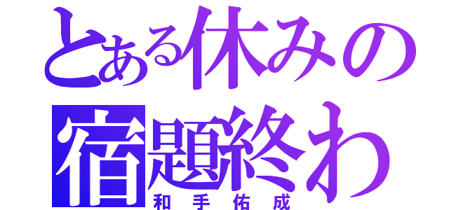 とある休みの宿題終わらない（和手佑成）