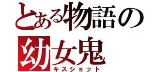 とある物語の幼女鬼（キスショット）