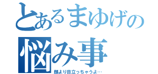 とあるまゆげの悩み事（顔より目立っちゃうよ…）