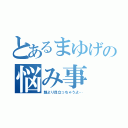 とあるまゆげの悩み事（顔より目立っちゃうよ…）