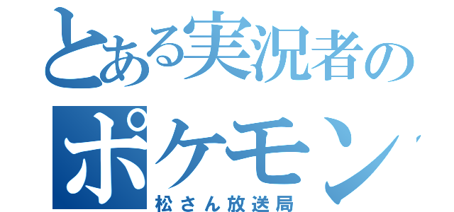 とある実況者のポケモン（松さん放送局）