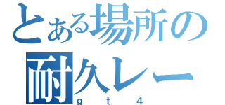 とある場所の耐久レース（ｇｔ４）