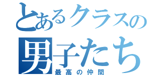 とあるクラスの男子たち（最高の仲間）