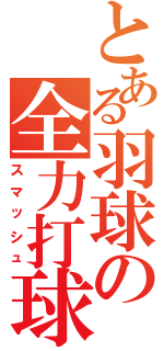 とある羽球の全力打球（スマッシュ）