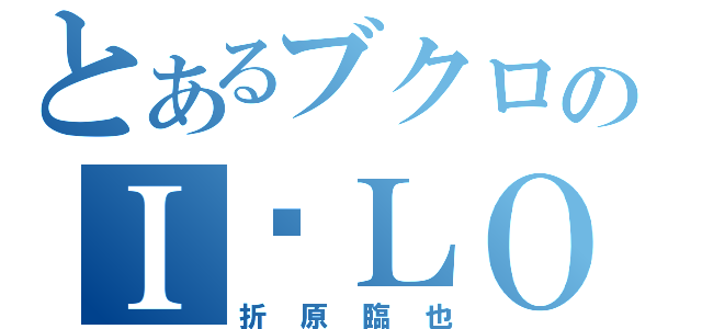 とあるブクロのＩ♡ＬＯＶＥ（折原臨也）