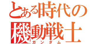 とある時代の機動戦士（ガンダム）