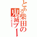 とある柴田の鬼滅ブーム（いっぱいちゅき♥）