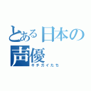 とある日本の声優（キチガイたち）