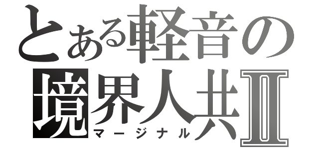 とある軽音の境界人共Ⅱ（マージナル）