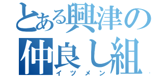 とある興津の仲良し組（イツメン）