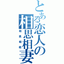 とある恋人の相思相妻（相思相殺）