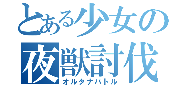 とある少女の夜獣討伐３（オルタナバトル）